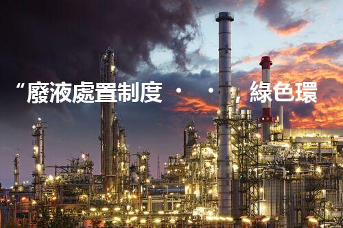 “廢液處置制度，綠色環(huán)保的守護(hù)者之光”